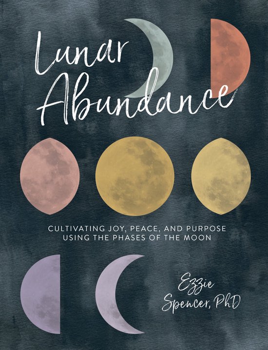 Lunar Abundance Cultivating Joy, Peace, and Purpose Using the Phases of the Moon