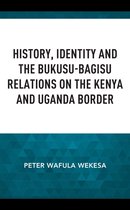 Africa: Past, Present & Prospects - History, Identity and the Bukusu-Bagisu Relations on the Kenya and Uganda Border