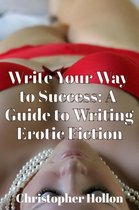 Write Your Way to Success: A Guide to Writing Erotic Fiction