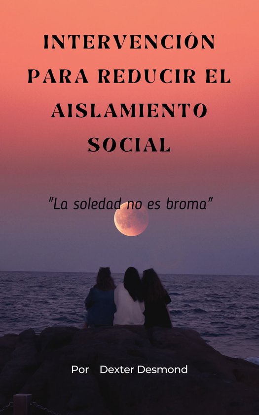 INTERVENCIÓN PARA REDUCIR EL AISLAMIENTO SOCIAL (ebook), Dexter Desmond ...