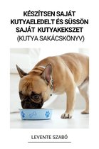 Készítsen Saját Kutyaeledelt és Süssön Saját Kutyakekszet (Kutya Sakácskönyv)