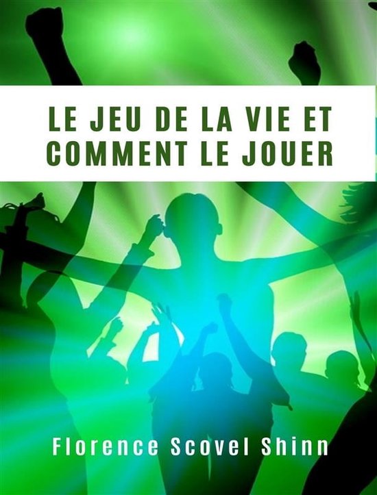 Le jeu de la vie et comment le jouer (traduit) (ebook), Florence Scovel Shinn Le jeu de la vie et comment le jouer (traduit) (ebook), Florence Scovel Shinn