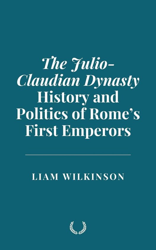 The Julio-Claudian Dynasty: History and Politics of Rome’s First Emperors