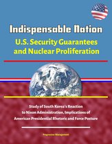 Indispensable Nation: U.S. Security Guarantees and Nuclear Proliferation - Study of South Korea's Reaction to Nixon Administration, Implications of American Presidential Rhetoric and Force Posture