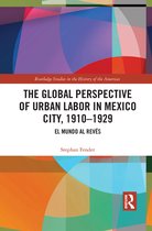 Routledge Studies in the History of the Americas-The Global Perspective of Urban Labor in Mexico City, 1910–1929
