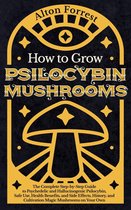 How to Grow Psilocybin Mushrooms: The Complete Step-By-Step Guide to Psychedelic and Hallucinogenic Psilocybin, Safe Use, Health Benefits, and Side Effects, History, and Cultivation Magic Mushrooms