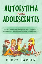 Autoestima para Adolescentes: Cómo Desarrollar Niveles de Autoconfianza y Autorespeto Saludables Durante la Adolescencia