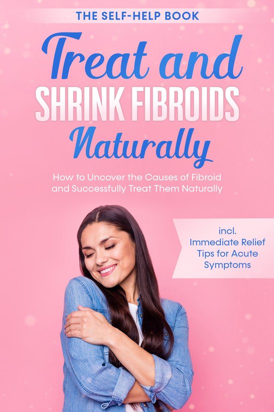 Treat and Shrink Fibroids Naturally – The Self-Help Book:  ... - cover