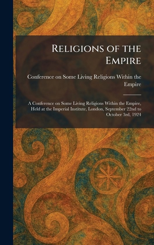 Religions of the Empire: A Conference on Some Living Religions Within the Empire, Held at the Imperial Institute, London, September 22nd to October 3r