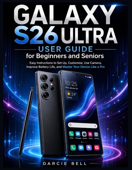 Samsung Galaxy S26 Ultra User Guide for Beginners and Seniors: Easy Instructions to Set Up, Customize, Use Camera, Improve Battery Life, and Master Yo