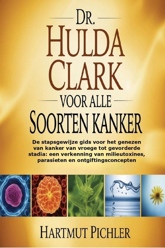 Boekomslag met 'DR. HULDA CLARK VOOR ALLE SOORTEN KANKER' en 'De stapsgewijze gids voor het genezen van kanker'. Afbeeldingen van celstructuren, planten en water.