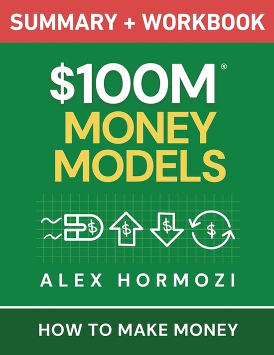 Samenvatting en werkboek '$100M Money Models' door Alex Hormozi.