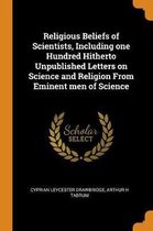 Religious Beliefs of Scientists, Including One Hundred Hitherto Unpublished Letters on Science and Religion from Eminent Men of Science