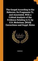 The Gospel According to the Hebrews, Its Fragments Tr. and Annotated, with a Critical Analysis of the Evidence Relating to It, by E.B. Nicholson. [with] Corrections and Suppl. Notes