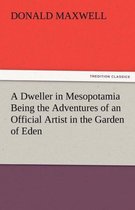 A Dweller in Mesopotamia Being the Adventures of an Official Artist in the Garden of Eden