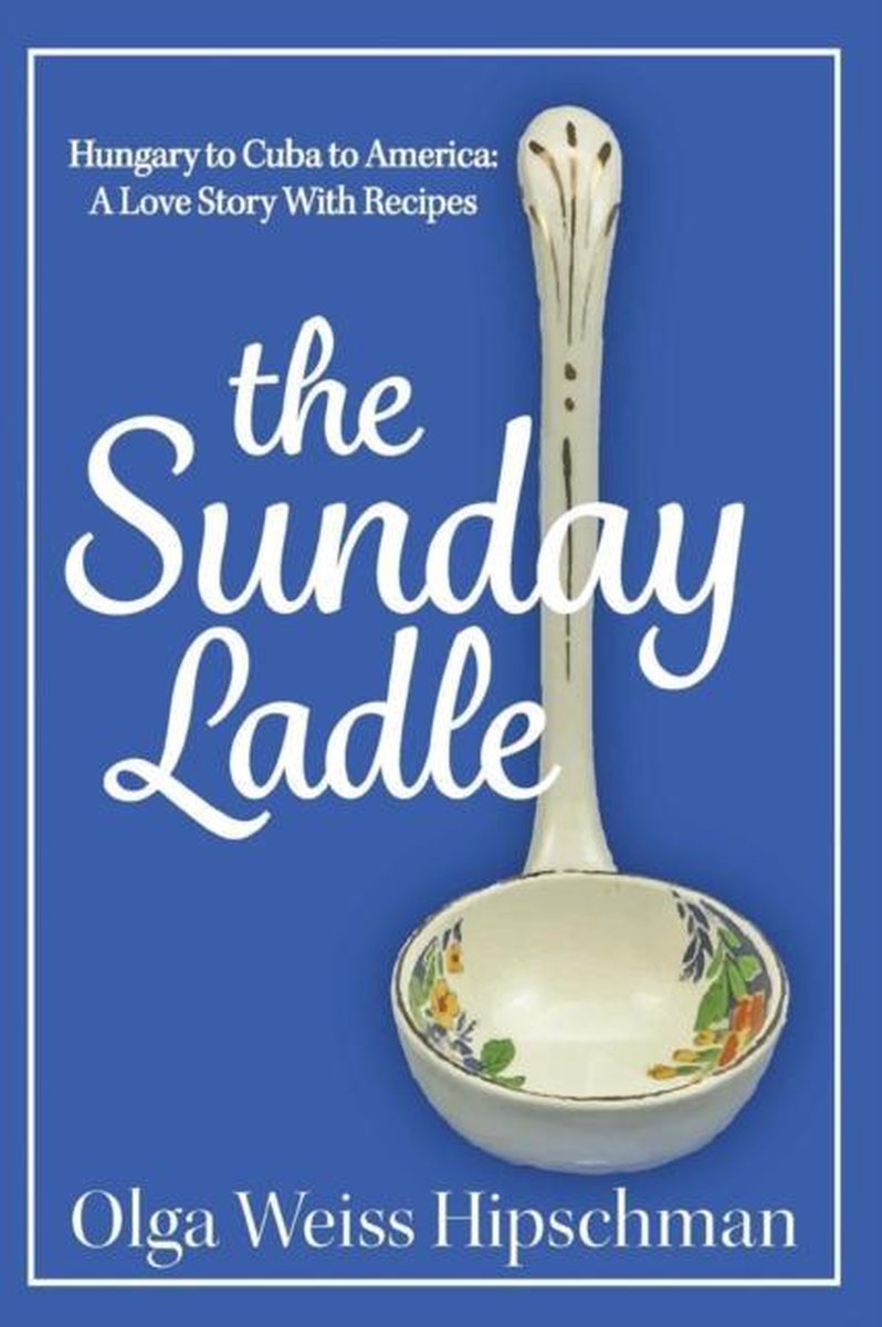 The Sunday Ladle Hungary to Cuba to America - Olga Weiss Hipschman