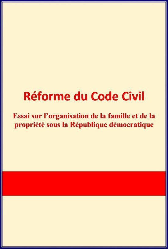 Réforme du Code Civil. Essai sur l'organisation de la famille et de la propriété sous la République démocratique.