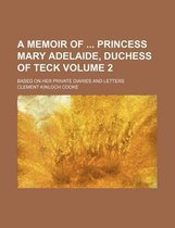A Memoir of Princess Mary Adelaide, Duchess of Teck; Based on Her Private Diaries and Letters Volume 2