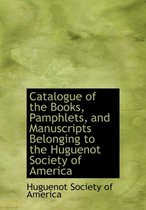 Catalogue of the Books, Pamphlets, and Manuscripts Belonging to the Huguenot Society of America