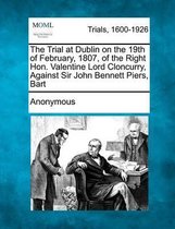 The Trial at Dublin on the 19th of February, 1807, of the Right Hon. Valentine Lord Cloncurry, Against Sir John Bennett Piers, Bart