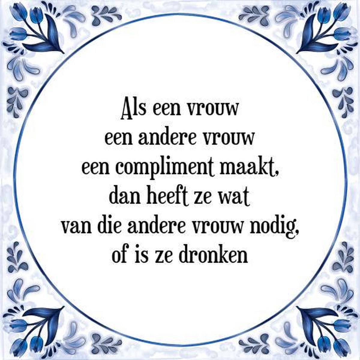 Tegeltje met Spreuk (Tegeltjeswijsheid): Als een vrouw een andere vrouw een compliment maakt, dan heeft ze wat van die andere vrouw nodig, of is ze dronken + Kado verpakking & Plakhanger