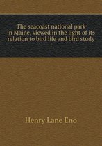 The seacoast national park in Maine, viewed in the light of its relation to bird life and bird study 1