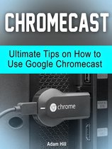 Chromecast: Ultimate Tips on How to Use Google Chromecast