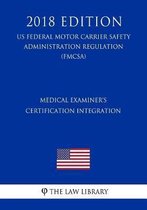 Medical Examiner's Certification Integration (Us Federal Motor Carrier Safety Administration Regulation) (Fmcsa) (2018 Edition)