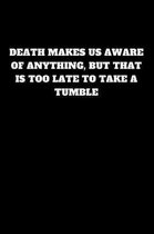 Death Makes Us Aware of Anything, But That Is Too Late to Take a Tumble