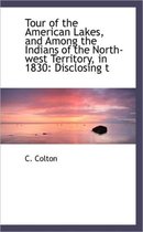 Tour of the American Lakes, and Among the Indians of the North-West Territory, in 1830