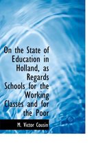 On the State of Education in Holland, as Regards Schools for the Working Classes and for the Poor