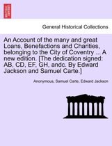 An Account of the Many and Great Loans, Benefactions and Charities, Belonging to the City of Coventry ... a New Edition. [The Dedication Signed