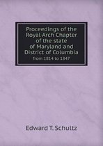 Proceedings of the Royal Arch Chapter of the State of Maryland and District of Columbia from 1814 to 1847