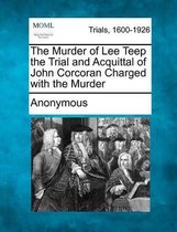 The Murder of Lee Teep the Trial and Acquittal of John Corcoran Charged with the Murder