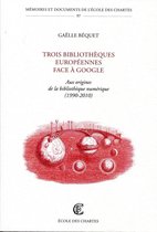 Mémoires et documents de l'Ecole des Chartes - Trois bibliothèques européennes face à Google - Aux origines de la bibliothèque numérique (1990-2010)