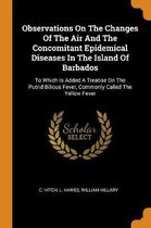 Observations on the Changes of the Air and the Concomitant Epidemical Diseases in the Island of Barbados