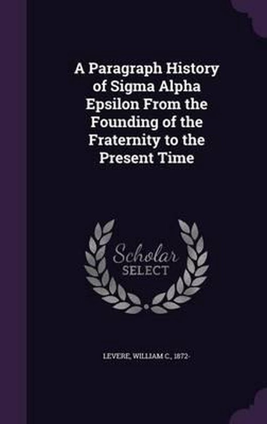 A Paragraph History of SIGMA Alpha Epsilon from the Founding of the Fraternity to the...
