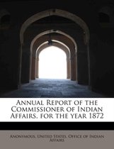 Annual Report of the Commissioner of Indian Affairs, for the Year 1872