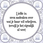 Tegeltje met Spreuk (Tegeltjeswijsheid): Liefde is; uren nadenken over wat je haar wil schrijven, terwijl je het eigenlijk al weet + Kado verpakking & Plakhanger