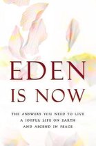 Eden Is Now - The Answers You Need to Live a Joyful Life on Earth and Ascend in Peace