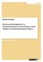 Beschwerdemanagement in kundenorientierten Unternehmen. Ziele, Aufgaben, Kundenbindungsstrategien
