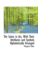 The Saints in Art, with Their Attributes and Symbols Alphabetically Arranged