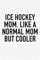 Ice Hockey Mom. Like A Normal Mom But Cooler