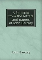 A Selected from the letters and papers of John Barclay