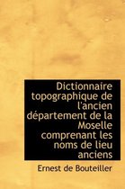 Dictionnaire Topographique de L'Ancien D Partement de La Moselle Comprenant Les Noms de Lieu Anciens