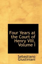 Four Years at the Court of Henry VIII, Volume I