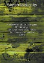 A Memorial of Mrs. Margaret Breckinridge Part 1. Memoir and funeral sermon. Part 2. Letters to her surviving children