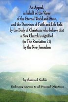 An Appeal in Behalf of the Views of the Eternal World and State, and the Doctrines of Faith and Life Held by the Body of Christians Who Believe That a New Church Is Signified (in the Revelati
