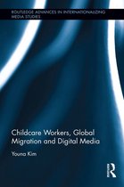 Routledge Advances in Internationalizing Media Studies - Childcare Workers, Global Migration and Digital Media