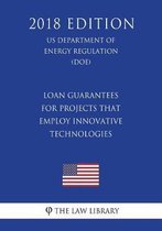 Loan Guarantees for Projects That Employ Innovative Technologies (Us Department of Energy Regulation) (Doe) (2018 Edition)